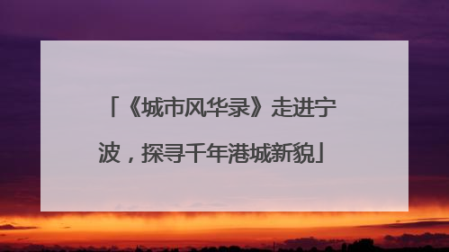 《城市风华录》走进宁波，探寻千年港城新貌