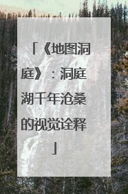 《地图洞庭》：洞庭湖千年沧桑的视觉诠释