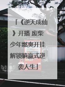 《逆天成仙》开播 废柴少年燃爽开挂解锁躺赢式逆袭人生