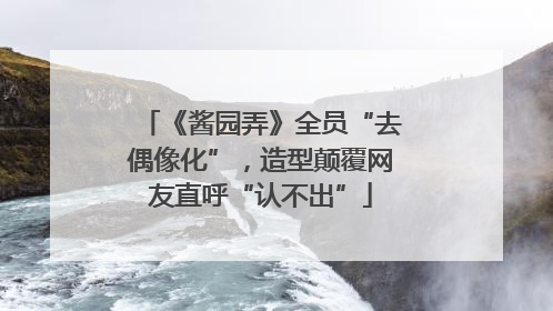 《酱园弄》全员“去偶像化”，造型颠覆网友直呼“认不出”