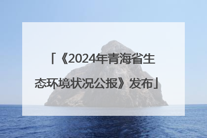 《2024年青海省生态环境状况公报》发布