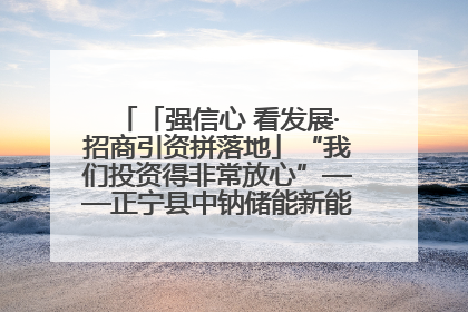 「强信心 看发展·招商引资拼落地」“我们投资得非常放心”——正宁县中钠储能新能源项目建设见闻