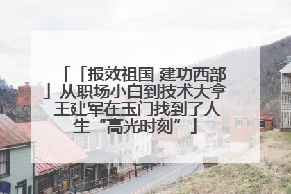 「报效祖国 建功西部」从职场小白到技术大拿 王建军在玉门找到了人生“高光时刻”