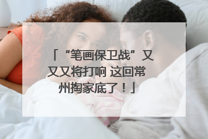 “笔画保卫战”又又又将打响 这回常州掏家底了！
