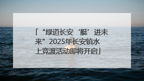 “绿道长安‘艇’进未来”2025年长安镇水上竞渡活动即将开启