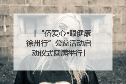 “侨爱心•眼健康徐州行”公益活动启动仪式圆满举行