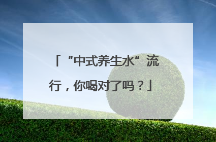 “中式养生水”流行，你喝对了吗？