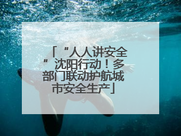 “人人讲安全”沈阳行动！多部门联动护航城市安全生产