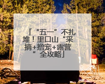 “五一”不扎堆！里口山“采摘+撸宠+露营”全攻略
