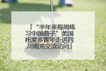 “半年来每周练习中国曲子”美国托莱多青年走进四川南充交流访问