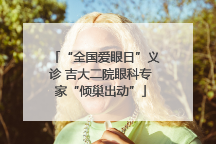 “全国爱眼日”义诊 吉大二院眼科专家“倾巢出动”