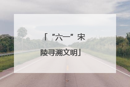 “六一”宋陵寻溯文明