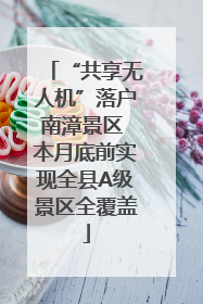 “共享无人机”落户南漳景区 本月底前实现全县A级景区全覆盖