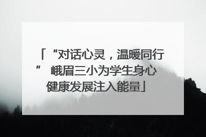 “对话心灵，温暖同行” 峨眉三小为学生身心健康发展注入能量