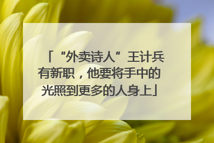 “外卖诗人”王计兵有新职，他要将手中的光照到更多的人身上