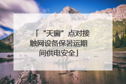 “天窗”点对接触网设备保暑运期间供电安全