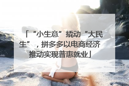 “小生意”撬动“大民生”，拼多多以电商经济推动实现普惠就业