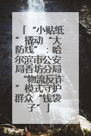“小贴纸”撬动“大防线”：哈尔滨市公安局香坊分局“物流反诈”模式守护群众“钱袋子”
