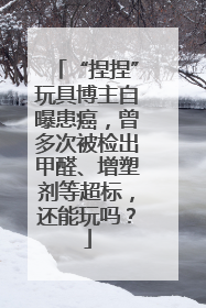 “捏捏”玩具博主自曝患癌，曾多次被检出甲醛、增塑剂等超标，还能玩吗？