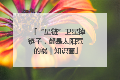 “星链”卫星掉链子，都是太阳惹的祸｜知识窗
