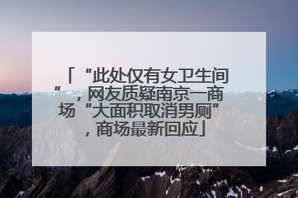 “此处仅有女卫生间”，网友质疑南京一商场“大面积取消男厕”，商场最新回应