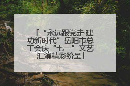 “永远跟党走·建功新时代”岳阳市总工会庆“七一”文艺汇演精彩纷呈