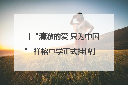 “清澈的爱 只为中国” 祥榕中学正式挂牌