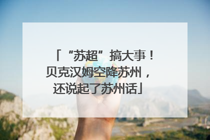“苏超”搞大事！贝克汉姆空降苏州，还说起了苏州话