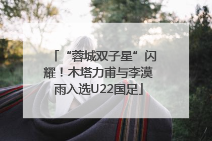 “蓉城双子星”闪耀！木塔力甫与李漠雨入选U22国足