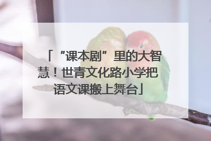 “课本剧”里的大智慧！世青文化路小学把语文课搬上舞台