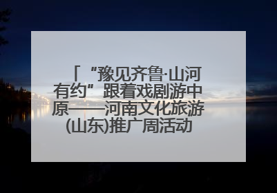 “豫见齐鲁·山河有约”跟着戏剧游中原——河南文化旅游(山东)推广周活动走进济南