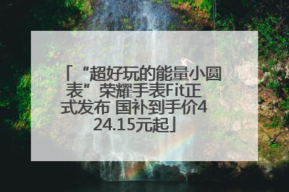 “超好玩的能量小圆表”荣耀手表Fit正式发布 国补到手价424.15元起