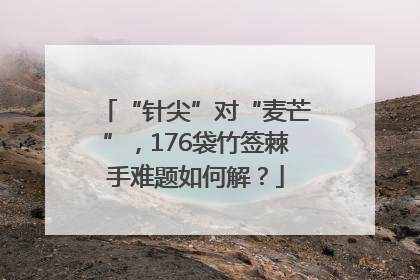 “针尖”对“麦芒”，176袋竹签棘手难题如何解？