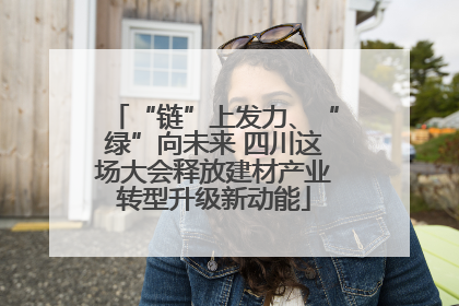 “链”上发力、“绿”向未来 四川这场大会释放建材产业转型升级新动能
