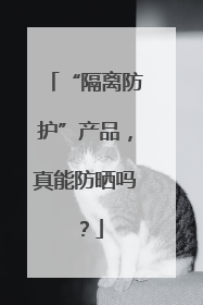“隔离防护”产品，真能防晒吗？