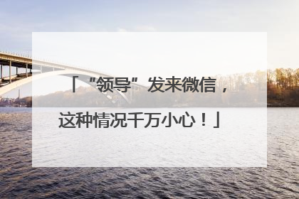 “领导”发来微信，这种情况千万小心！