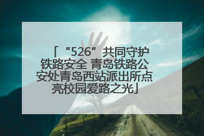 “526”共同守护铁路安全 青岛铁路公安处青岛西站派出所点亮校园爱路之光