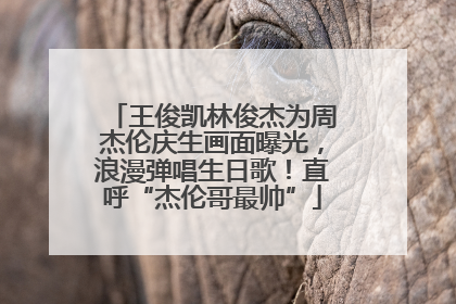 王俊凯林俊杰为周杰伦庆生画面曝光，浪漫弹唱生日歌！直呼“杰伦哥最帅”