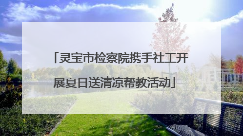 灵宝市检察院携手社工开展夏日送清凉帮教活动