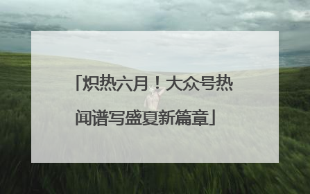 炽热六月！大众号热闻谱写盛夏新篇章