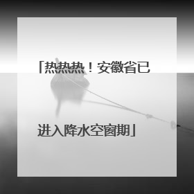 热热热！安徽省已进入降水空窗期