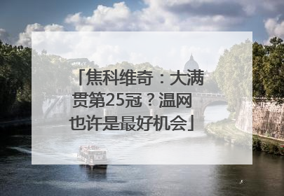 焦科维奇：大满贯第25冠？温网也许是最好机会