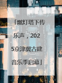 燃灯塔下传乐声，2025京津冀古建音乐季启幕