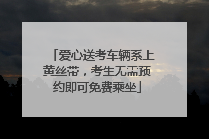 爱心送考车辆系上黄丝带，考生无需预约即可免费乘坐