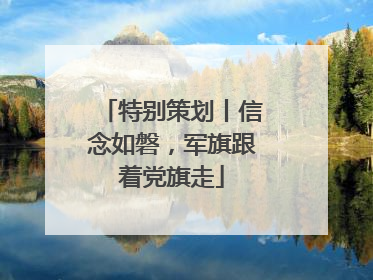 特别策划丨信念如磐，军旗跟着党旗走