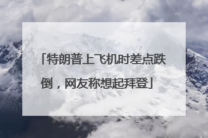特朗普上飞机时差点跌倒，网友称想起拜登