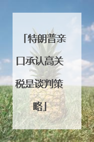 特朗普亲口承认高关税是谈判策略