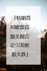 特朗普对欧盟高额关税言论引发欧股大跌