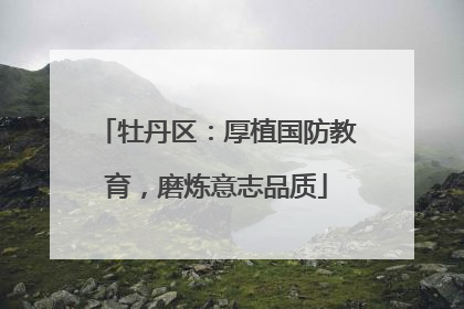 牡丹区：厚植国防教育，磨炼意志品质