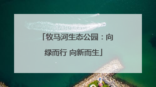 牧马河生态公园：向绿而行 向新而生